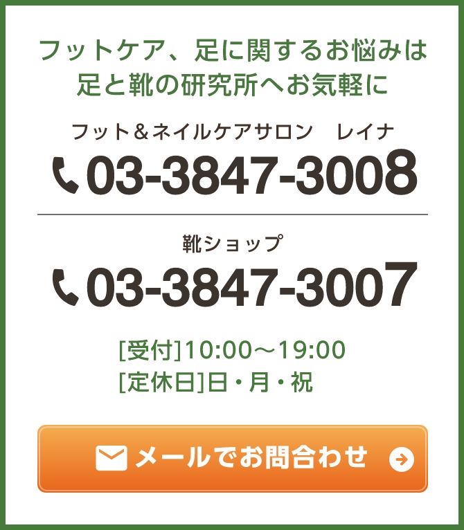 フットケア、足に関するお悩みは足と靴の研究所へお気軽に フットケアサロン レイナ:03-3847-3008 ／ 靴ショップ:03-3847-3007 ［受付］10：00～19：00／［定休日］日・月・祝