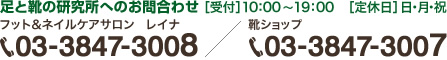 足と靴の研究所へのお問合わせ プロフェッショナル向け・フット＆ネイルケアサロン レイナ:03-3847-3008 ／ 靴ショップ:03-3847-3007 ［受付］10：00～19：00／［定休日］日・月・祝