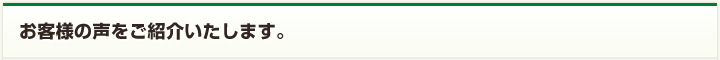 お客様の声をご紹介いたします。